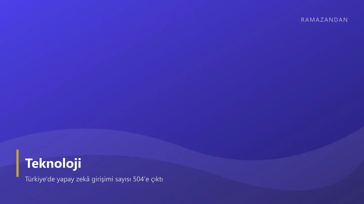 Türkiye'de yapay zekâ girişimi sayısı 504'e çıktı